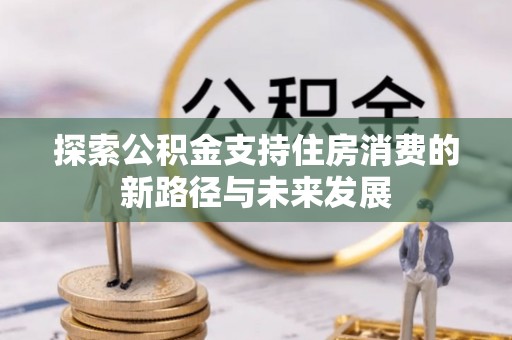 新宁探索公积金支持住房消费的新路径与未来发展