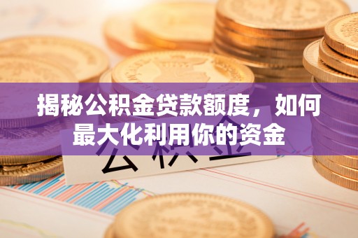 新宁揭秘公积金贷款额度，如何最大化利用你的资金