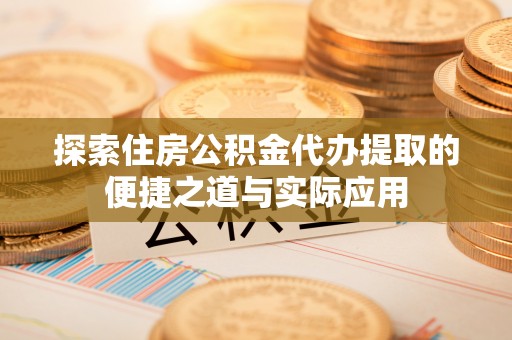 新宁探索住房公积金代办提取的便捷之道与实际应用