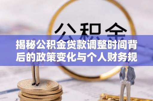 新宁揭秘公积金贷款调整时间背后的政策变化与个人财务规划
