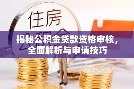 新宁揭秘公积金贷款资格审核，全面解析与申请技巧