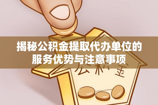 新宁揭秘公积金提取代办单位的服务优势与注意事项