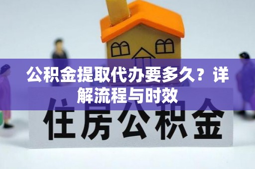 新宁公积金提取代办要多久？详解流程与时效