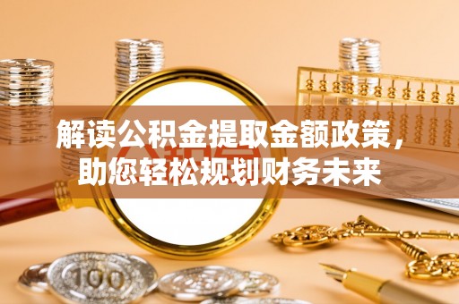 新宁解读公积金提取金额政策，助您轻松规划财务未来