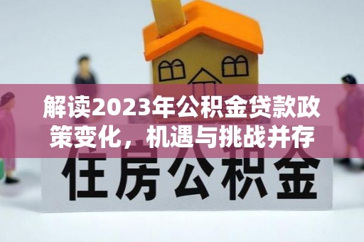 新宁解读2023年公积金贷款政策变化，机遇与挑战并存