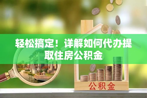 新宁轻松搞定！详解如何代办提取住房公积金