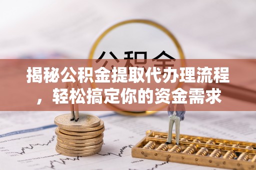 新宁揭秘公积金提取代办理流程，轻松搞定你的资金需求