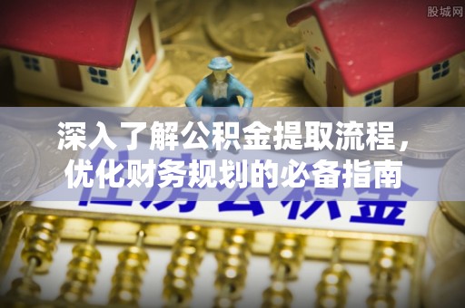 新宁深入了解公积金提取流程，优化财务规划的必备指南