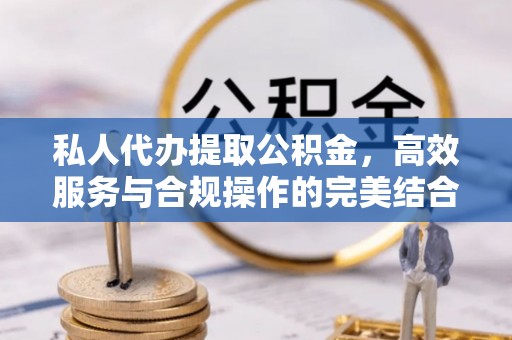 新宁私人代办提取公积金，高效服务与合规操作的完美结合
