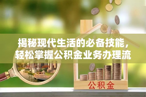 新宁揭秘现代生活的必备技能，轻松掌握公积金业务办理流程