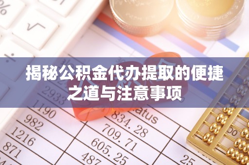 新宁揭秘公积金代办提取的便捷之道与注意事项