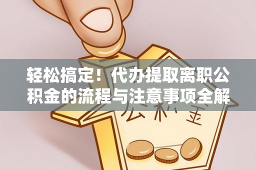 新宁轻松搞定！代办提取离职公积金的流程与注意事项全解析