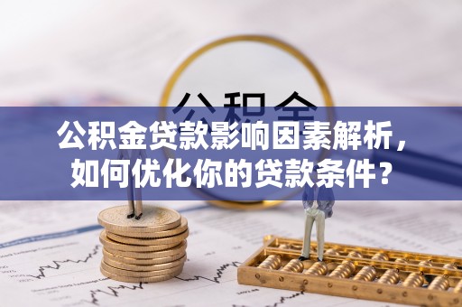 新宁公积金贷款影响因素解析，如何优化你的贷款条件？