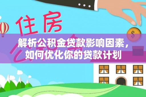 新宁解析公积金贷款影响因素，如何优化你的贷款计划