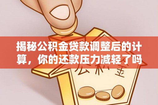 新宁揭秘公积金贷款调整后的计算，你的还款压力减轻了吗？
