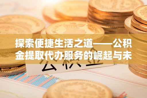新宁探索便捷生活之道——公积金提取代办服务的崛起与未来