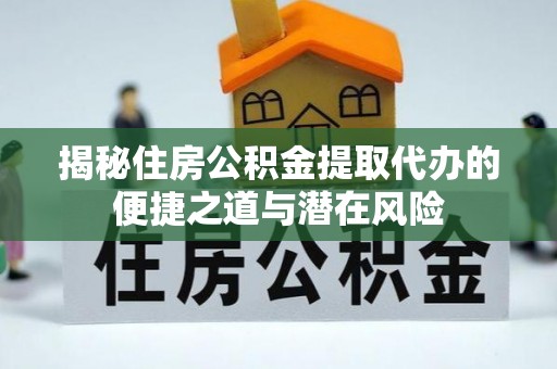 新宁揭秘住房公积金提取代办的便捷之道与潜在风险