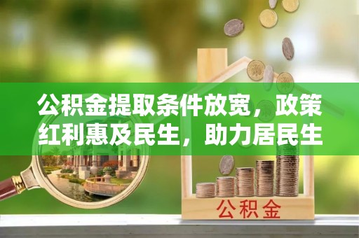 新宁公积金提取条件放宽，政策红利惠及民生，助力居民生活质量提升