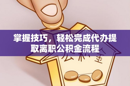 新宁掌握技巧，轻松完成代办提取离职公积金流程