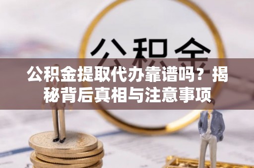 新宁公积金提取代办靠谱吗？揭秘背后真相与注意事项