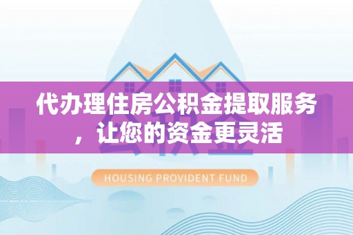 新宁代办理住房公积金提取服务，让您的资金更灵活