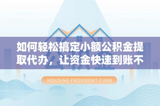 新宁如何轻松搞定小额公积金提取代办，让资金快速到账不是梦