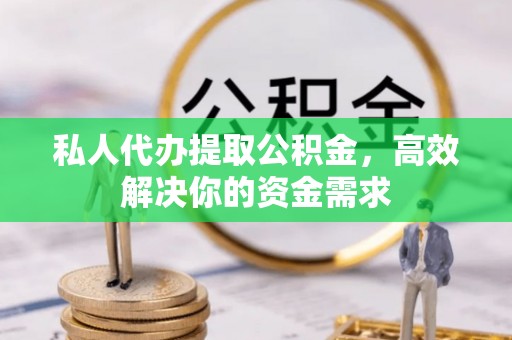 新宁私人代办提取公积金，高效解决你的资金需求