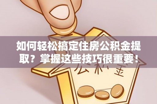 新宁如何轻松搞定住房公积金提取？掌握这些技巧很重要！