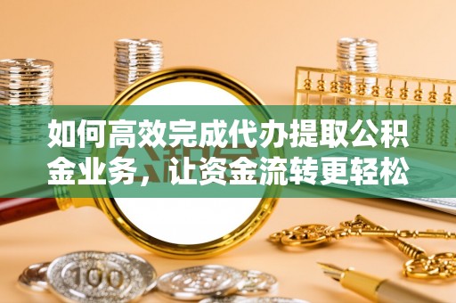 新宁如何高效完成代办提取公积金业务，让资金流转更轻松