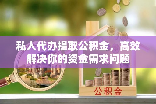 新宁私人代办提取公积金，高效解决你的资金需求问题
