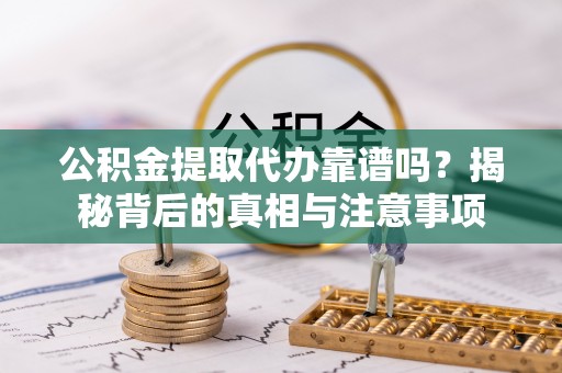 新宁公积金提取代办靠谱吗？揭秘背后的真相与注意事项