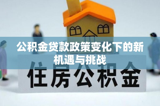 新宁公积金贷款政策变化下的新机遇与挑战