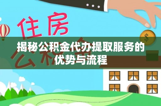 新宁揭秘公积金代办提取服务的优势与流程