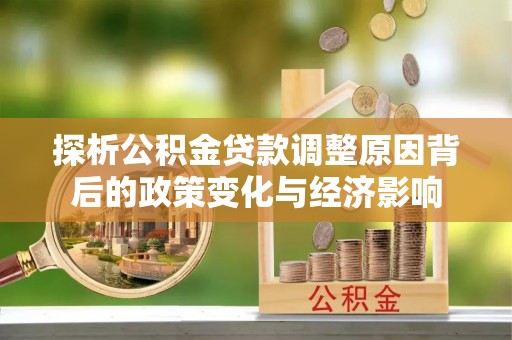 新宁探析公积金贷款调整原因背后的政策变化与经济影响