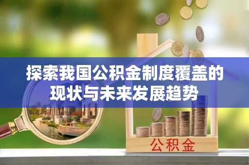 新宁探索我国公积金制度覆盖的现状与未来发展趋势