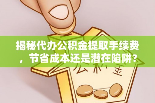 新宁揭秘代办公积金提取手续费，节省成本还是潜在陷阱？
