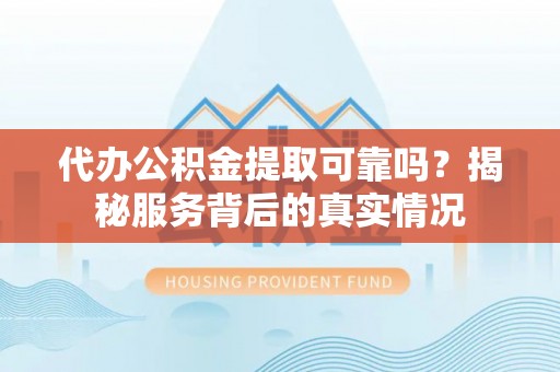 新宁代办公积金提取可靠吗？揭秘服务背后的真实情况