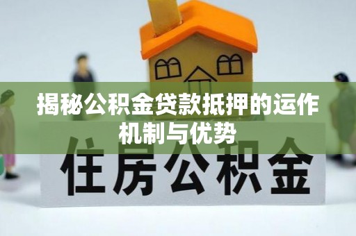 新宁揭秘公积金贷款抵押的运作机制与优势