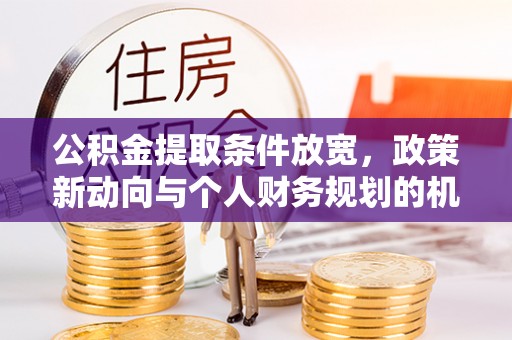 新宁公积金提取条件放宽，政策新动向与个人财务规划的机遇