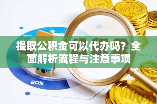 新宁提取公积金可以代办吗？全面解析流程与注意事项