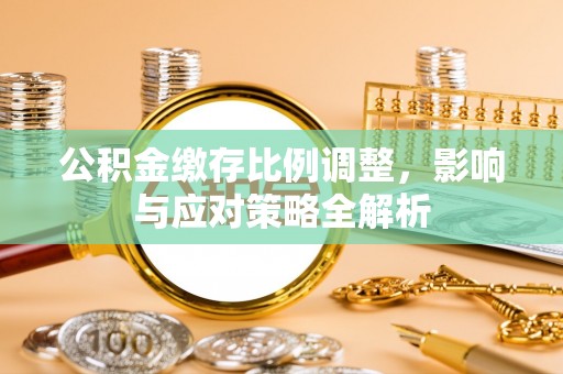 新宁公积金缴存比例调整，影响与应对策略全解析
