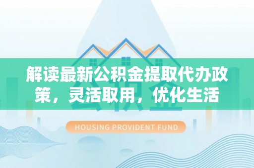 新宁解读最新公积金提取代办政策，灵活取用，优化生活