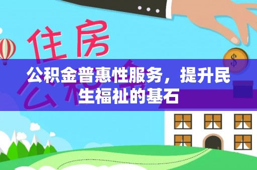 新宁公积金普惠性服务，提升民生福祉的基石