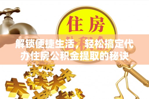 新宁解锁便捷生活，轻松搞定代办住房公积金提取的秘诀