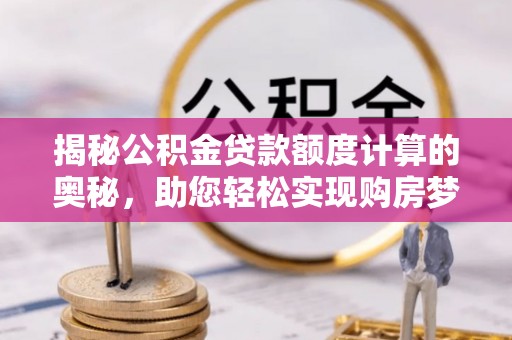 新宁揭秘公积金贷款额度计算的奥秘，助您轻松实现购房梦想