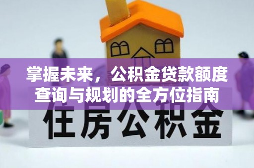 新宁掌握未来，公积金贷款额度查询与规划的全方位指南