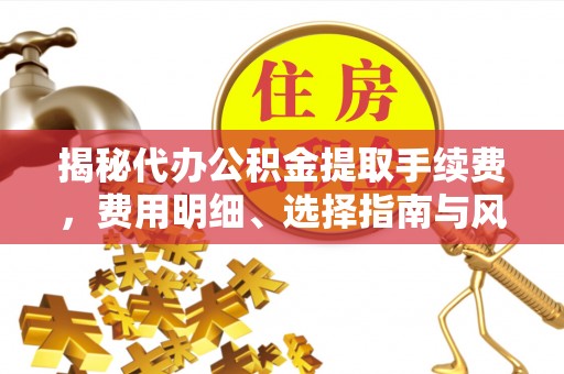 新宁揭秘代办公积金提取手续费，费用明细、选择指南与风险防范
