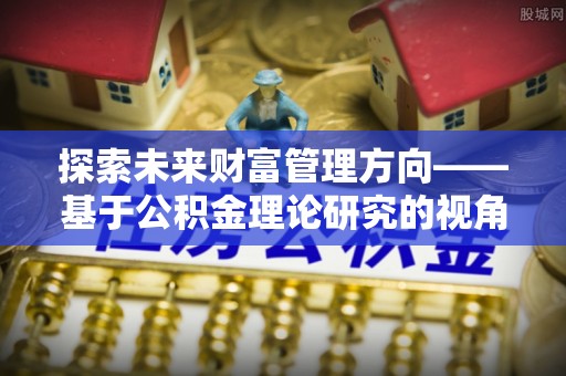 新宁探索未来财富管理方向——基于公积金理论研究的视角