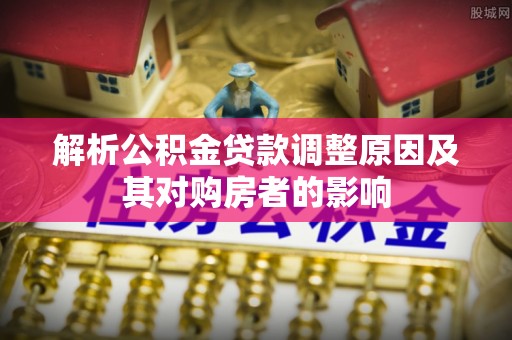 新宁解析公积金贷款调整原因及其对购房者的影响