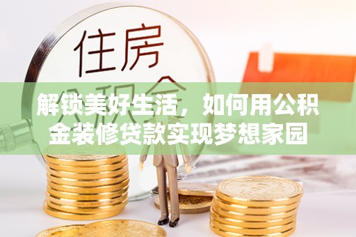 新宁解锁美好生活，如何用公积金装修贷款实现梦想家园